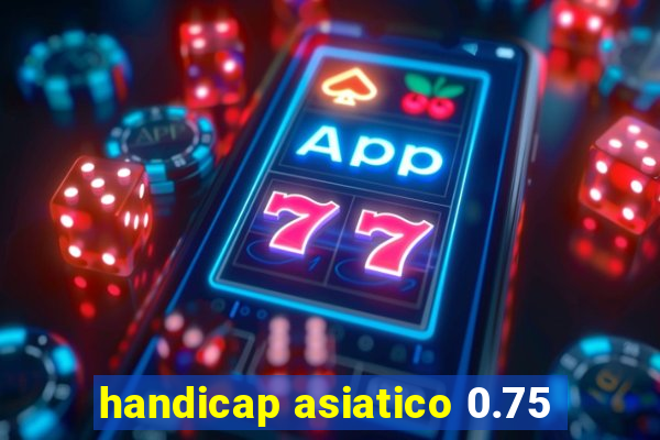 handicap asiatico 0.75